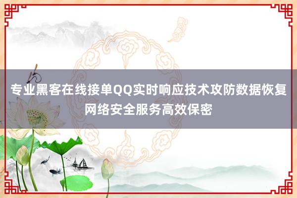 专业黑客在线接单QQ实时响应技术攻防数据恢复网络安全服务高效保密